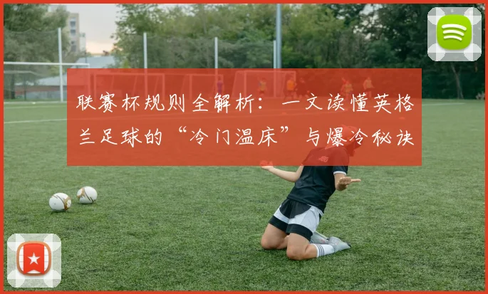 联赛杯规则全解析：一文读懂英格兰足球的“冷门温床”与爆冷秘诀