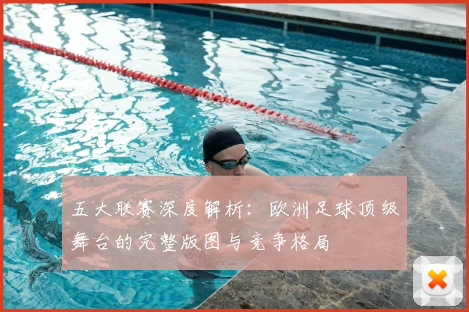 五大联赛深度解析：欧洲足球顶级舞台的完整版图与竞争格局