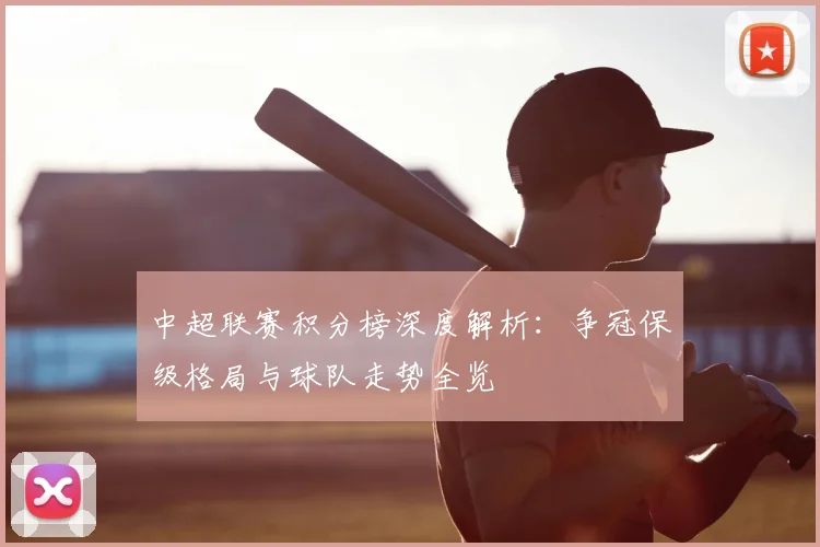 中超联赛积分榜深度解析：争冠保级格局与球队走势全览