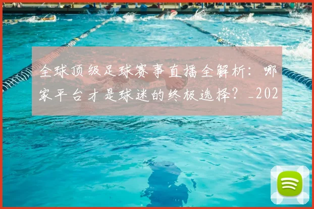 全球顶级足球赛事直播全解析：哪家平台才是球迷的终极选择？_20260612164450