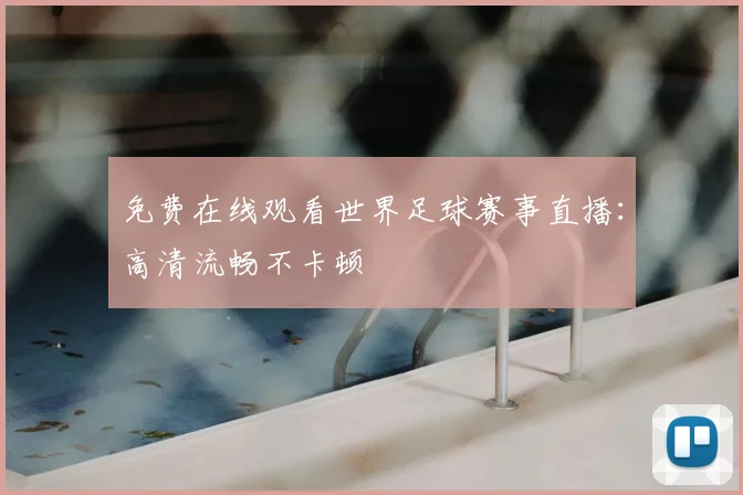 免费在线观看世界足球赛事直播:高清流畅不卡顿