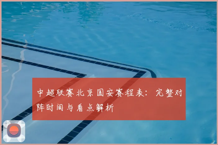 中超联赛北京国安赛程表：完整对阵时间与看点解析