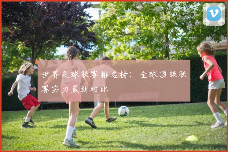 世界足球联赛排名榜:全球顶级联赛实力最新对比