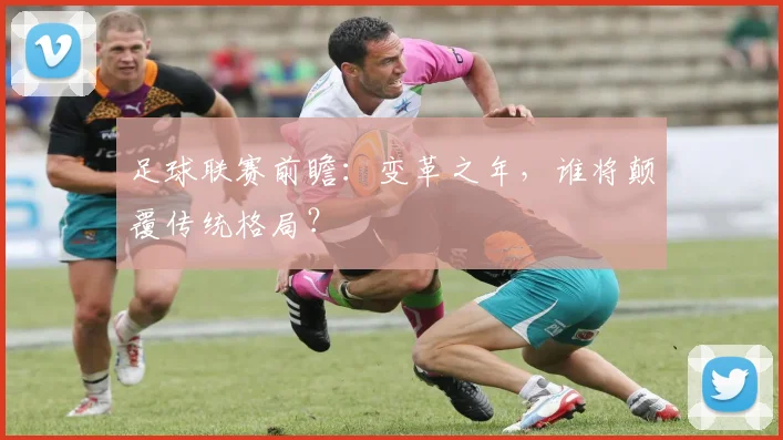 足球联赛前瞻：变革之年，谁将颠覆传统格局？