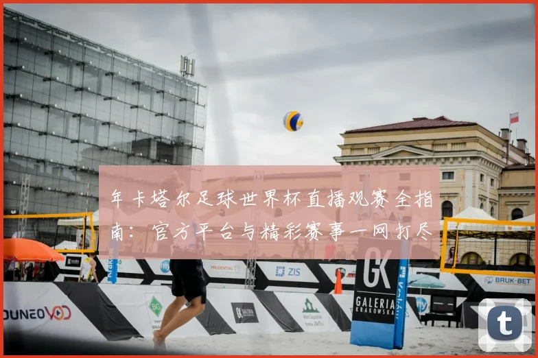 年卡塔尔足球世界杯直播观赛全指南：官方平台与精彩赛事一网打尽