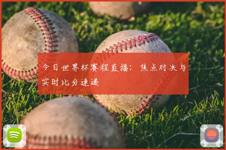 今日世界杯赛程直播：焦点对决与实时比分速递