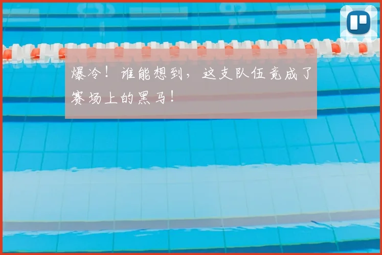 爆冷！谁能想到，这支队伍竟成了赛场上的黑马！