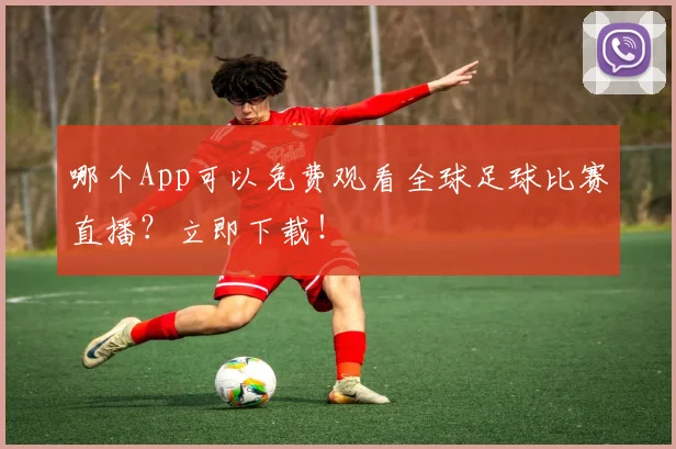 哪个App可以免费观看全球足球比赛直播？立即下载！