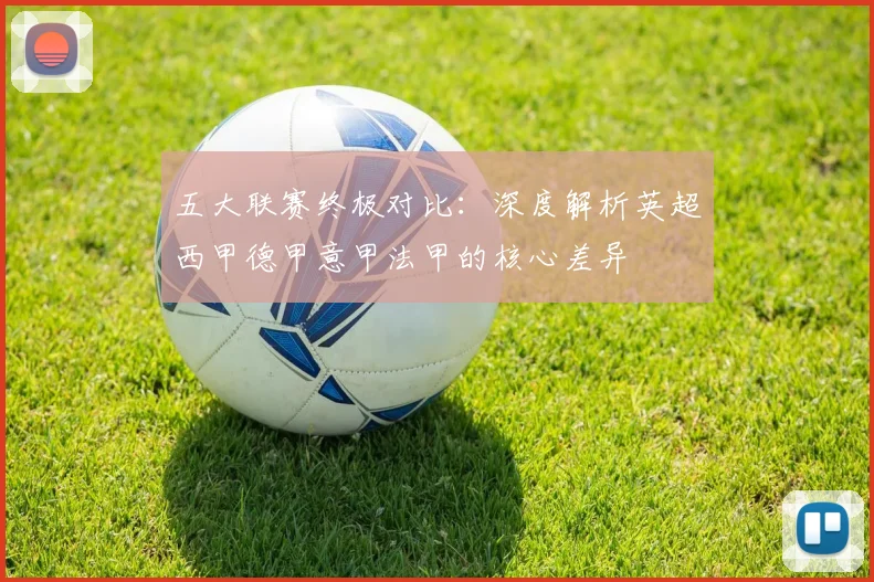 五大联赛终极对比：深度解析英超西甲德甲意甲法甲的核心差异