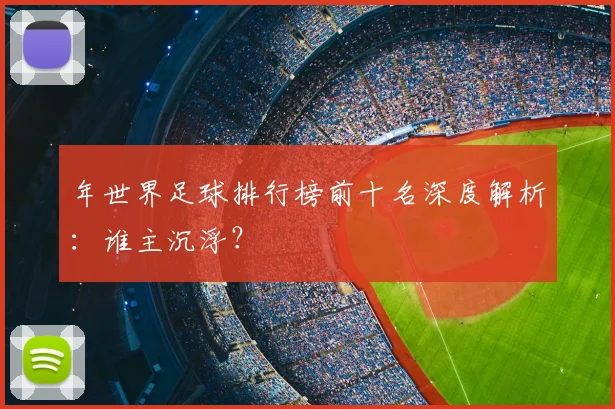 年世界足球排行榜前十名深度解析：谁主沉浮？