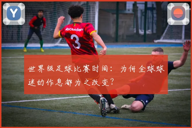 世界级足球比赛时间:为何全球球迷的作息都为之改变?