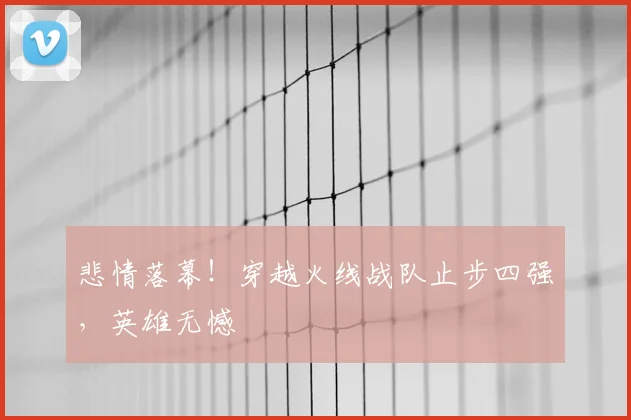 悲情落幕!穿越火线战队止步四强,英雄无憾