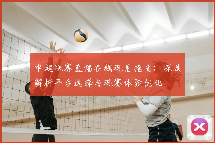 中超联赛直播在线观看指南:深度解析平台选择与观赛体验优化