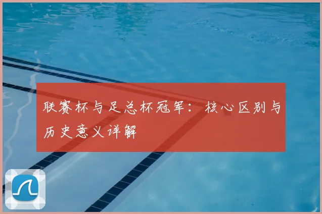 联赛杯与足总杯冠军：核心区别与历史意义详解