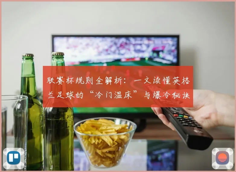联赛杯规则全解析:一文读懂英格兰足球的“冷门温床”与爆冷秘诀