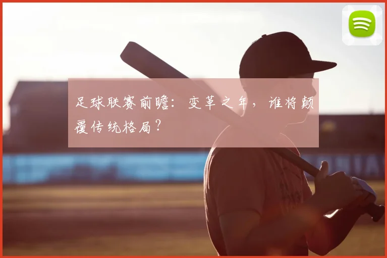 足球联赛前瞻：变革之年，谁将颠覆传统格局？