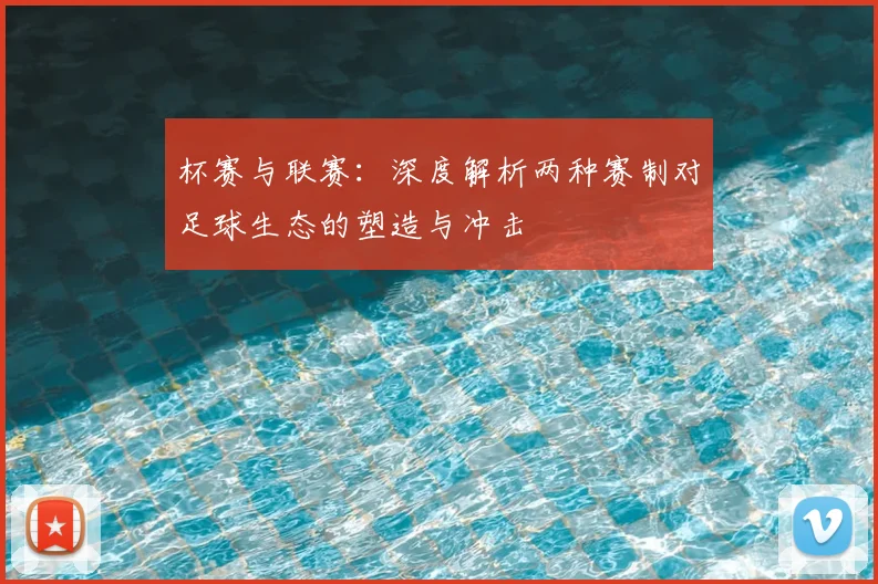 杯赛与联赛：深度解析两种赛制对足球生态的塑造与冲击