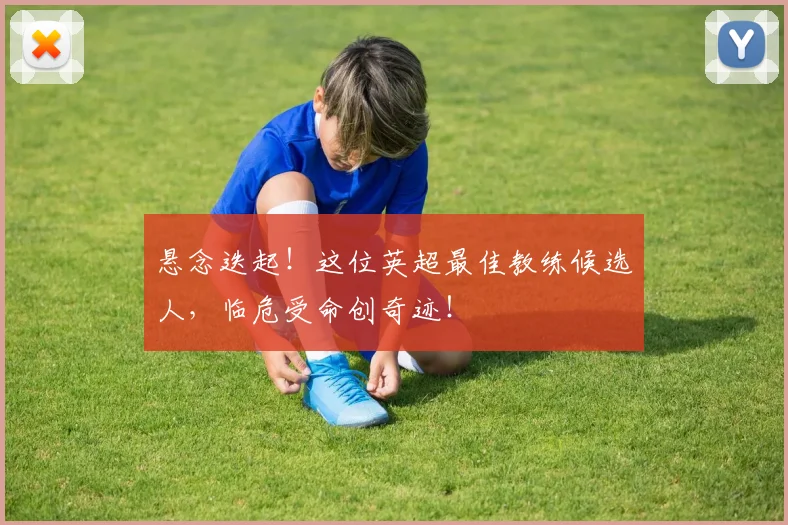 悬念迭起!这位英超最佳教练候选人,临危受命创奇迹!