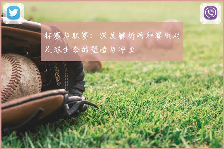 杯赛与联赛:深度解析两种赛制对足球生态的塑造与冲击