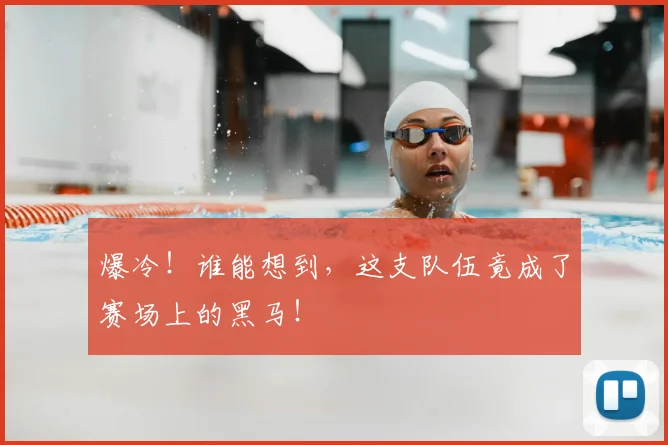 爆冷！谁能想到，这支队伍竟成了赛场上的黑马！