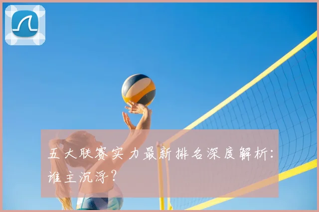 五大联赛实力最新排名深度解析：谁主沉浮？