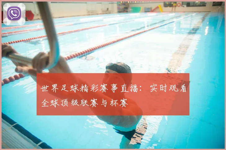 世界足球精彩赛事直播:实时观看全球顶级联赛与杯赛