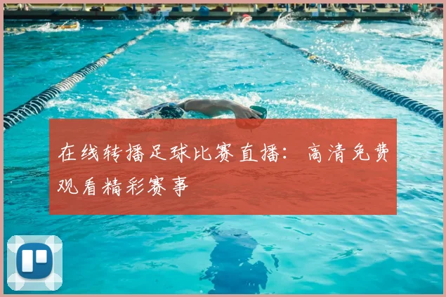 在线转播足球比赛直播:高清免费观看精彩赛事